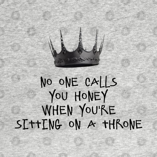 NO ONE CALLS YOU HONEY WHEN YOU'RE SITTING ON A THRONE by DeeDeeCro